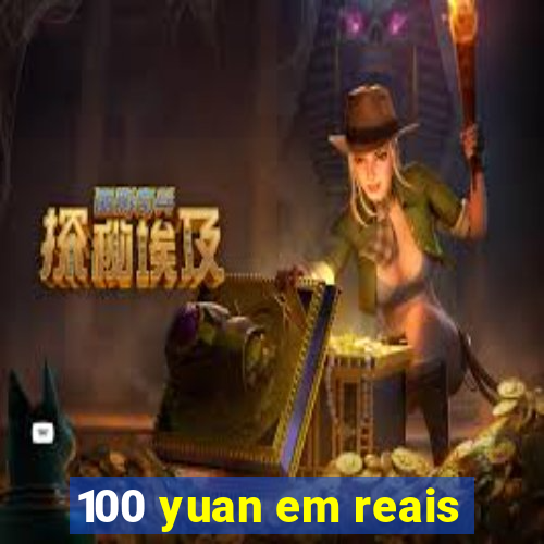 100 yuan em reais